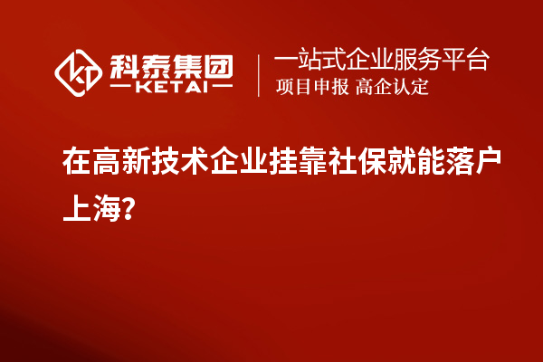 在高新技術企業掛靠社保就能落戶上海？