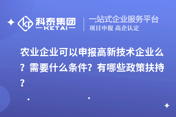 農業企業可以申報高新技術企業么？需要什么條件？有哪些政策扶持？