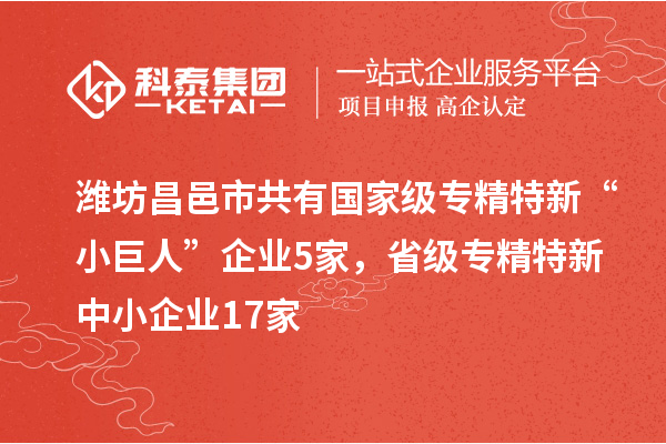 濰坊昌邑市共有國家級專精特新“小巨人”企業5家，省級專精特新中小企業17家