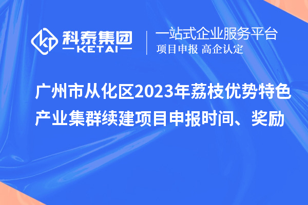 廣州市從化區2023年荔枝優勢特色產業集群續建項目申報時間、獎勵