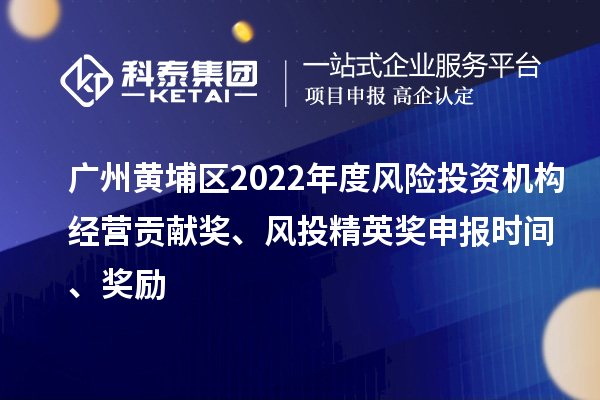 廣州黃埔區2022年度風險投資機構經營貢獻獎、風投精英獎申報時間、獎勵