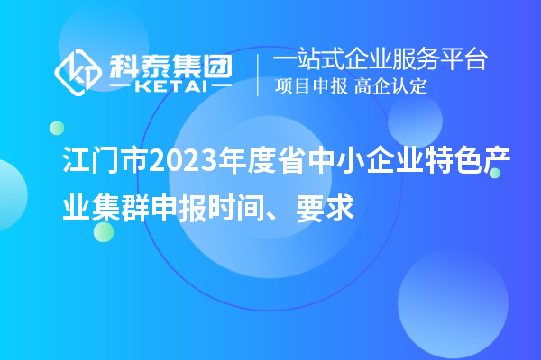 江門市2023年度省中小企業特色產業集群申報時間、要求