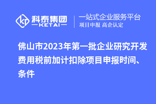 佛山市2023年第一批企業研究開發費用稅前加計扣除<a href=http://www.zh-tour.cn/shenbao.html target=_blank class=infotextkey>項目申報</a>時間、條件