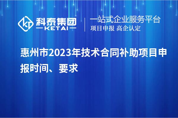 惠州市2023年技術合同補助項目申報時間、要求