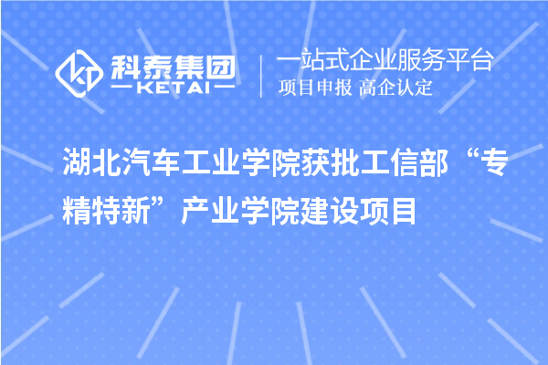 湖北汽車工業學院獲批工信部“專精特新”產業學院建設項目