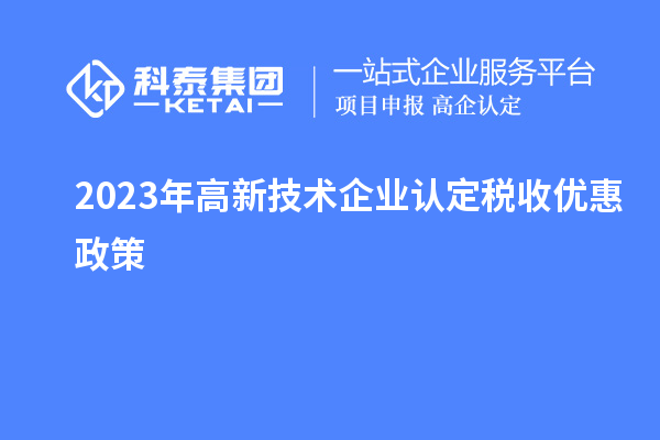 2023年<a href=http://www.zh-tour.cn target=_blank class=infotextkey>高新技術企業認定</a>稅收優惠政策
