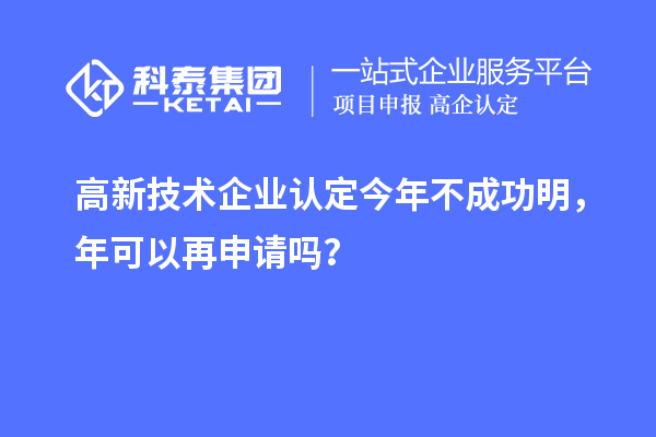 <a href=http://www.zh-tour.cn target=_blank class=infotextkey>高新技術企業認定</a>今年不成功明，年可以再申請嗎？