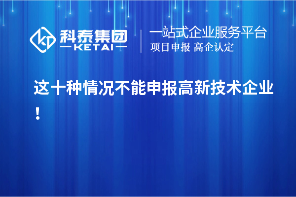 這十種情況不能申報高新技術企業！