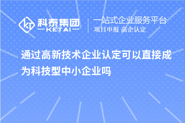 通過<a href=http://www.zh-tour.cn target=_blank class=infotextkey>高新技術企業認定</a>可以直接成為科技型中小企業嗎