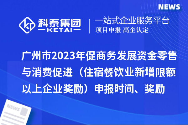 廣州市2023年促商務發展資金零售與消費促進（住宿餐飲業新增限額以上企業獎勵）申報時間、獎勵