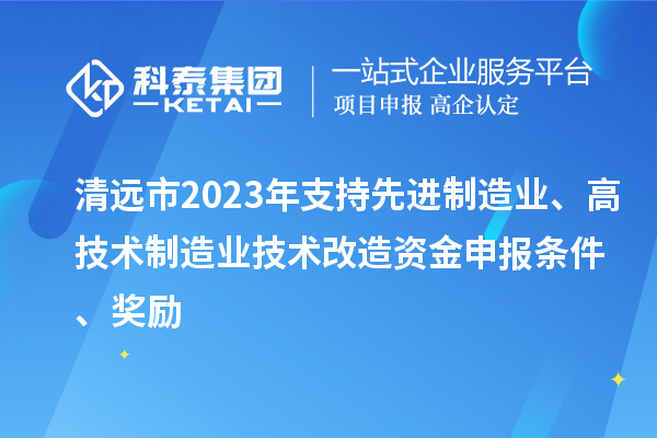 清遠市2023年支持先進制造業、高技術制造業技術改造資金申報條件、獎勵