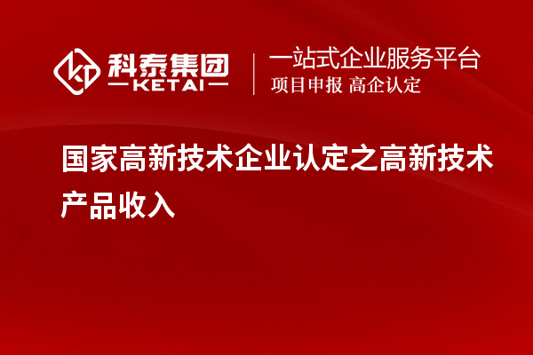 國家<a href=http://www.zh-tour.cn target=_blank class=infotextkey>高新技術企業認定</a>之高新技術產品收入