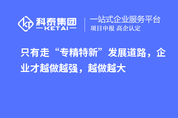 只有走“專精特新”發展道路，企業才越做越強，越做越大