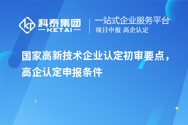 國家高新技術企業認定初審要點，高企認定申報條件