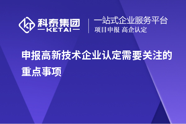 申報<a href=http://www.zh-tour.cn target=_blank class=infotextkey>高新技術企業認定</a>需要關注的重點事項