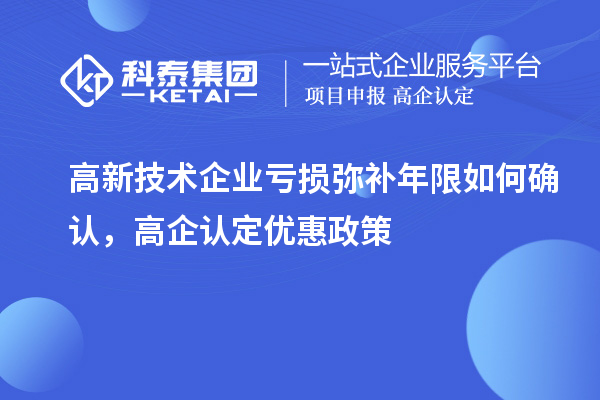 高新技術企業虧損彌補年限如何確認，高企認定優惠政策