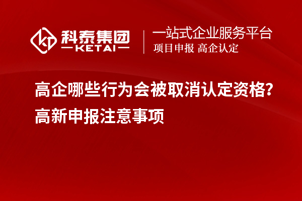 高企哪些行為會被取消認定資格？高新申報注意事項