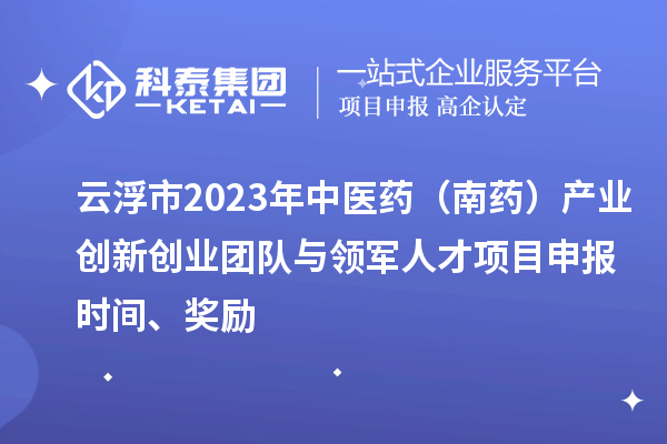 云浮市2023年中醫藥（南藥）產業創新創業團隊與領軍人才<a href=http://www.zh-tour.cn/shenbao.html target=_blank class=infotextkey>項目申報</a>時間、獎勵