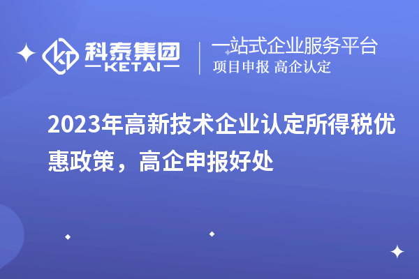 2023年<a href=http://www.zh-tour.cn target=_blank class=infotextkey>高新技術企業認定</a>所得稅優惠政策，高企申報好處