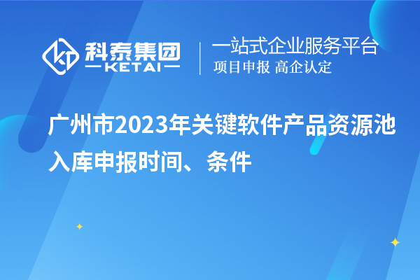 廣州市2023年關鍵軟件產品資源池入庫申報時間、條件
