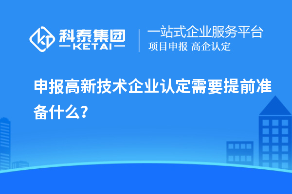 申報高新技術企業認定需要提前準備什么？