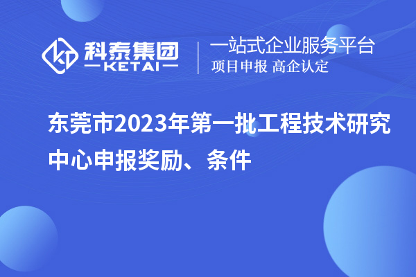 東莞市2023年第一批<a href=http://www.zh-tour.cn/fuwu/gongchengzhongxin.html target=_blank class=infotextkey>工程技術研究中心申報</a>獎勵、條件