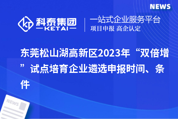 東莞松山湖高新區2023年“雙倍增”試點培育企業遴選申報時間、條件