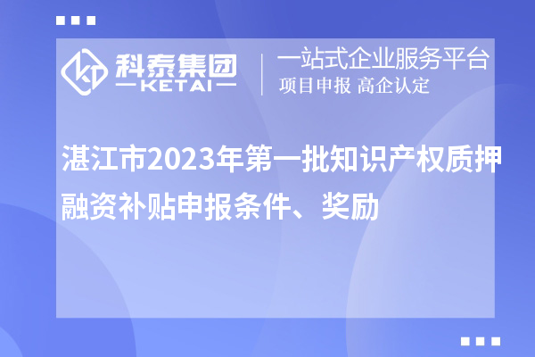湛江市2023年第一批知識產權質押融資補貼申報條件、獎勵