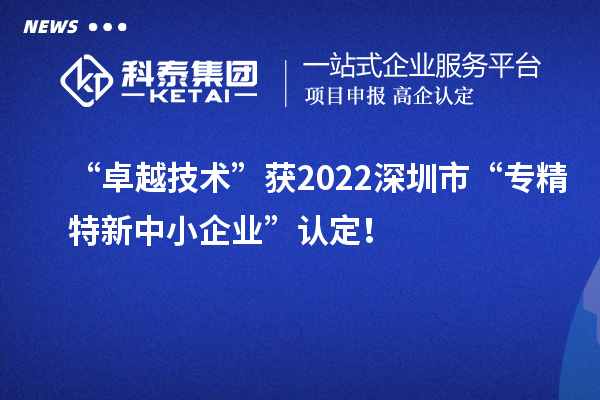 “卓越技術”獲2022深圳市“專精特新中小企業”認定！