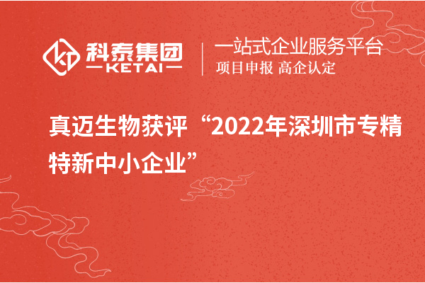 真邁生物獲評“2022年深圳市<a href=http://www.zh-tour.cn/fuwu/zhuanjingtexin.html target=_blank class=infotextkey>專精特新中小企業</a>”
