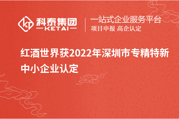 紅酒世界獲2022年深圳市<a href=http://www.zh-tour.cn/fuwu/zhuanjingtexin.html target=_blank class=infotextkey>專精特新中小企業</a>認定