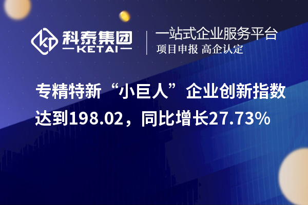 專精特新“小巨人”企業創新指數達到198.02，同比增長27.73%