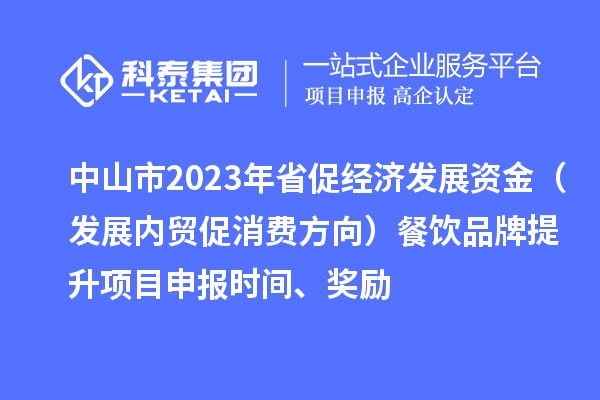 中山市2023年省促經濟發展資金（發展內貿促消費方向）餐飲品牌提升<a href=http://www.zh-tour.cn/shenbao.html target=_blank class=infotextkey>項目申報</a>時間、獎勵