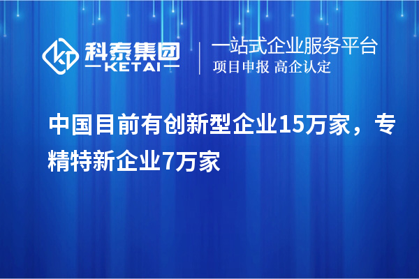 中國目前有創新型企業15萬家，專精特新企業7萬家