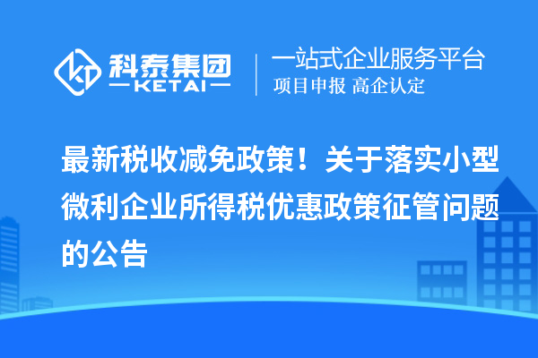 最新稅收減免政策！關于落實小型微利企業所得稅優惠政策征管問題的公告