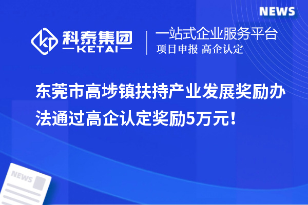 東莞市高埗鎮扶持產業發展獎勵辦法 通過高企認定獎勵5萬元！
