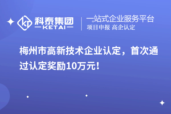 梅州市<a href=http://www.zh-tour.cn target=_blank class=infotextkey>高新技術企業認定</a>，首次通過認定獎勵10萬元！