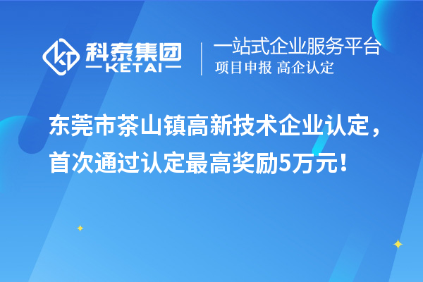東莞市茶山鎮高新技術企業認定，首次通過認定最高獎勵5萬元！