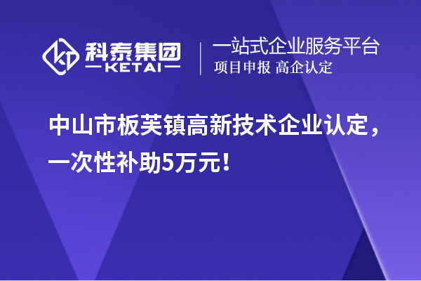 中山市板芙鎮<a href=http://www.zh-tour.cn target=_blank class=infotextkey>高新技術企業認定</a>，一次性補助5萬元！