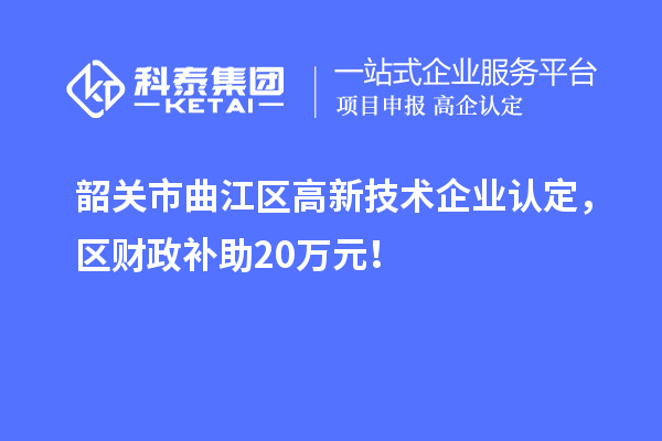 韶關市曲江區高新技術企業認定，區財政補助20萬元！