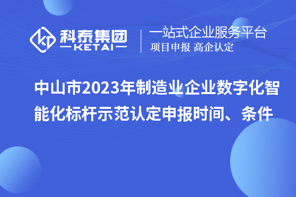 中山市2023年制造業企業數字化智能化標桿示范認定申報時間、條件