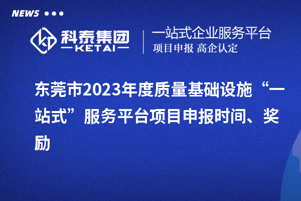 東莞市2023年度質量基礎設施“一站式”服務平臺項目申報時間、獎勵