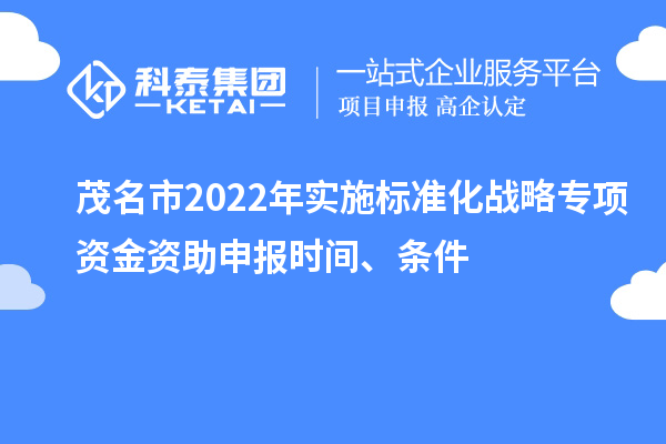 茂名市2022年實施標準化戰略專項資金資助申報時間、條件