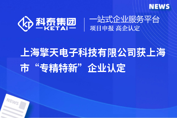 上海擎天電子科技有限公司獲上海市“專精特新”企業認定