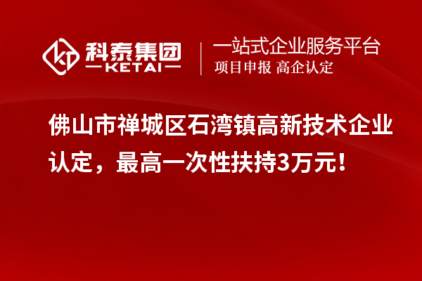 佛山市禪城區石灣鎮<a href=http://www.zh-tour.cn target=_blank class=infotextkey>高新技術企業認定</a>，最高一次性扶持3萬元！