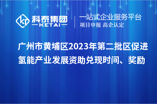 廣州市黃埔區2023年第二批區促進氫能產業發展資助兌現時間、獎勵