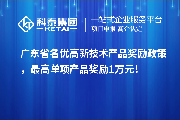 廣東省名優高新技術產品獎勵政策，最高單項產品獎勵1萬元！