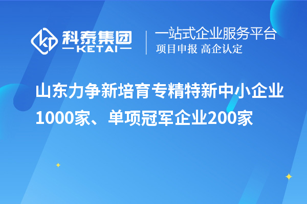 山東力爭新培育<a href=http://www.zh-tour.cn/fuwu/zhuanjingtexin.html target=_blank class=infotextkey>專精特新中小企業</a>1000家、單項冠軍企業200家