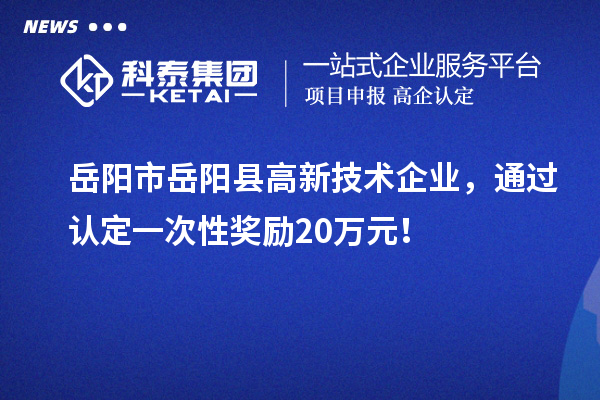 岳陽市岳陽縣高新技術企業，通過認定一次性獎勵20萬元！