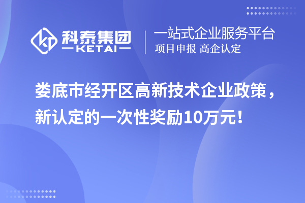 婁底市經開區高新技術企業政策，新認定的一次性獎勵10萬元！